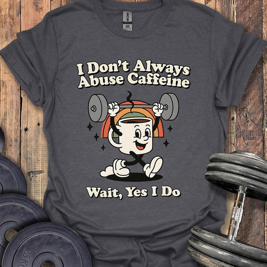 I Don't Always Abuse Caffeine T-Shirt