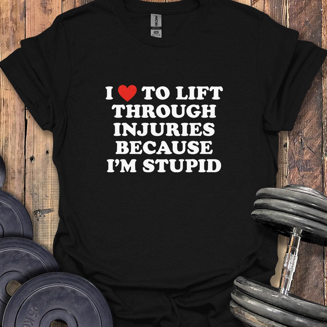 I Love to Lift Through Injuries T-Shirt