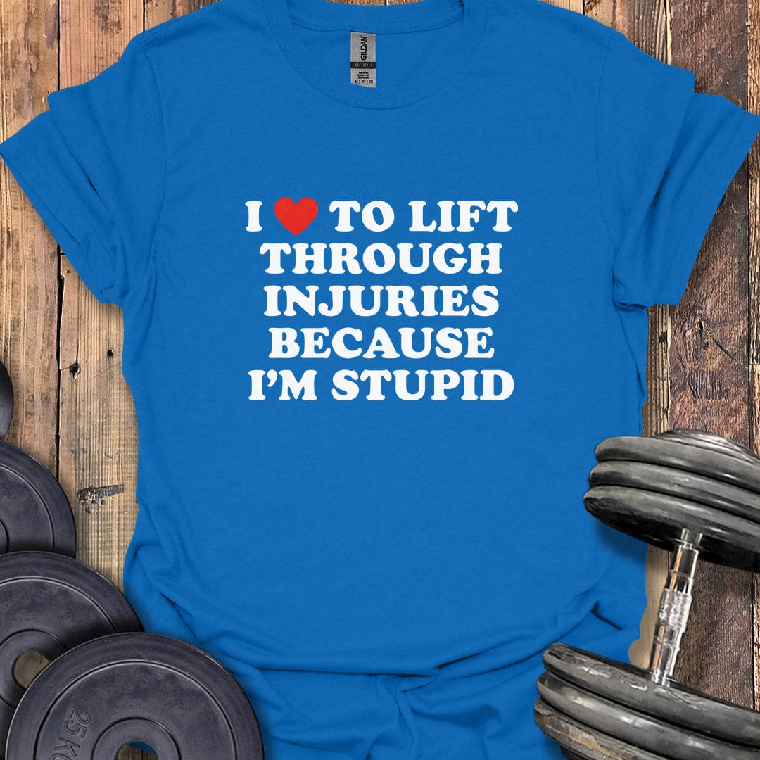 I Love to Lift Through Injuries T-Shirt