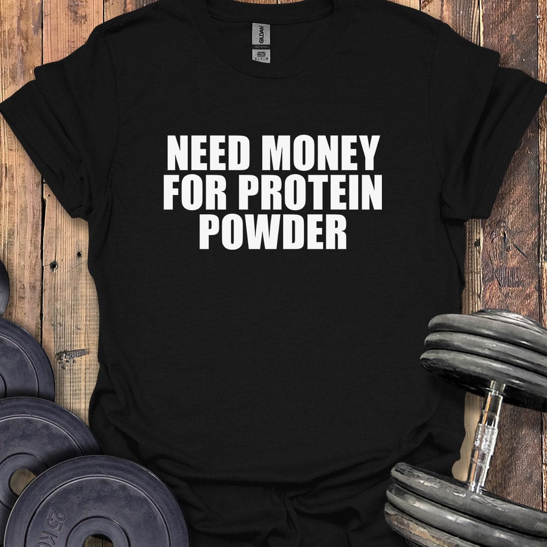 Need Money for Protein Powder T-Shirt