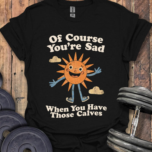 Of Course You're Sad T-Shirt