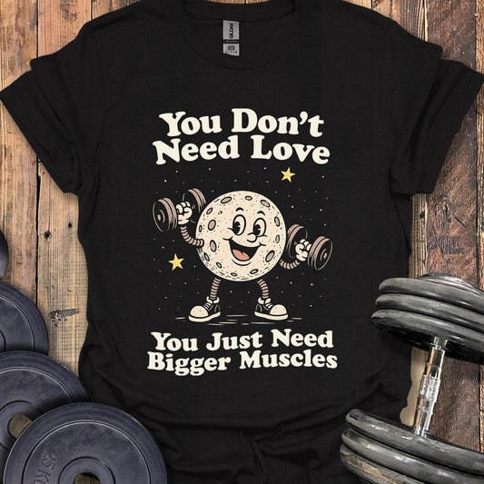 You Don't Need Love T-Shirt