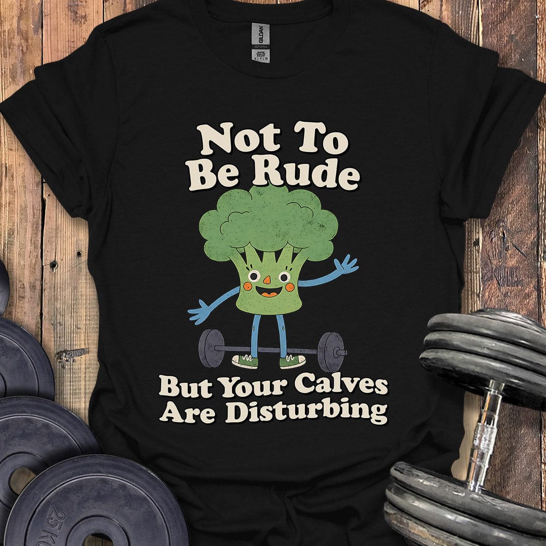 Your Calves Are Disturbing T-Shirt