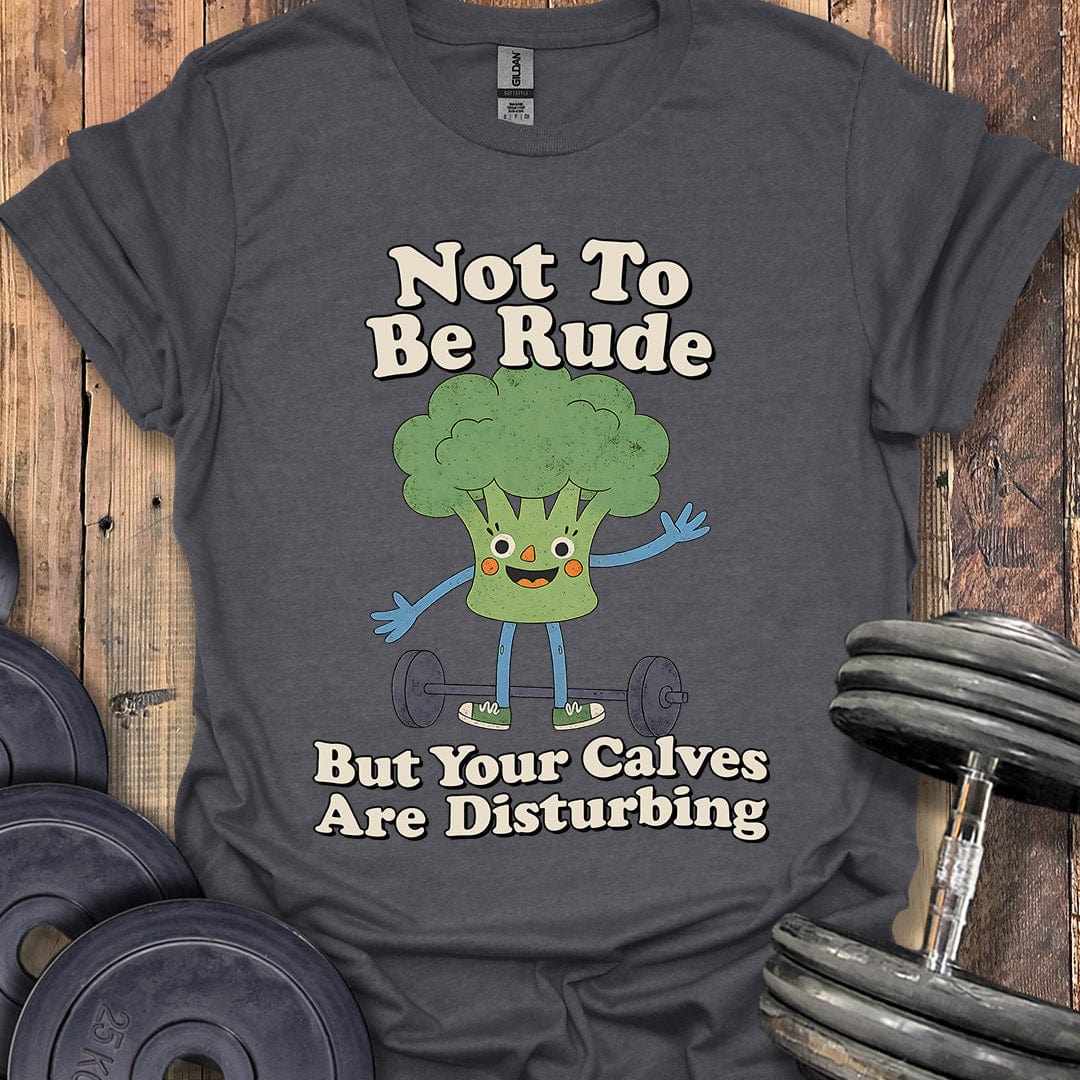 Your Calves Are Disturbing T-Shirt