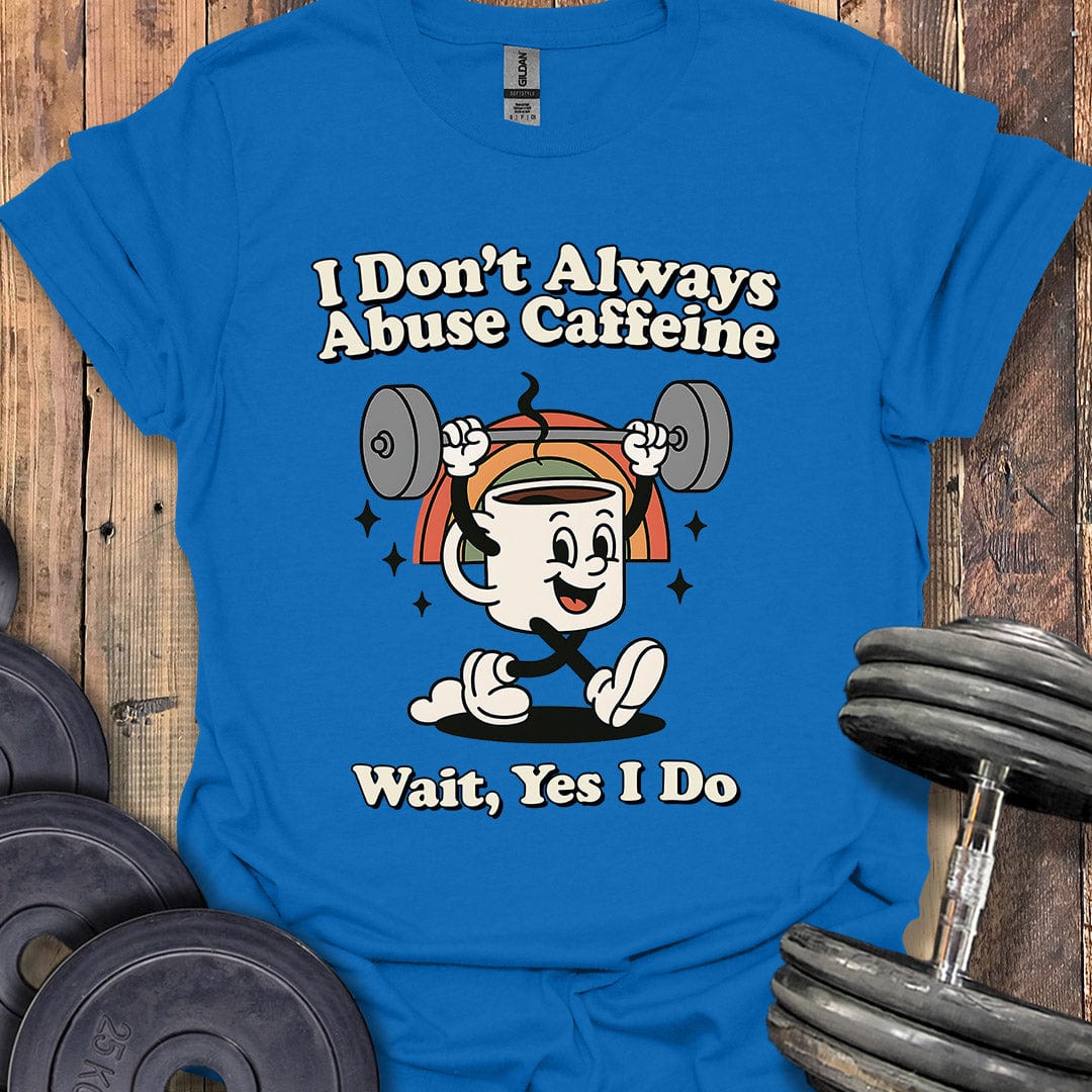 I Don't Always Abuse Caffeine T-Shirt
