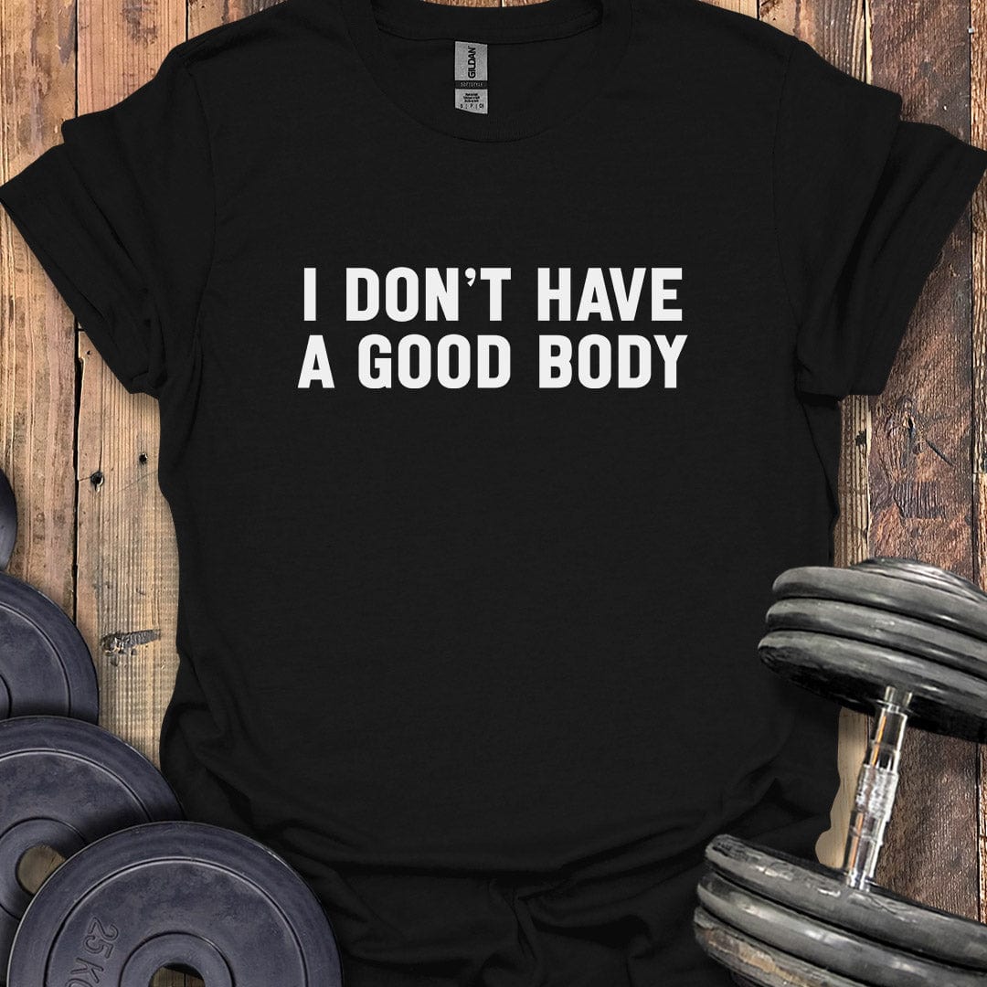 I Don't Have a Good Body T-Shirt
