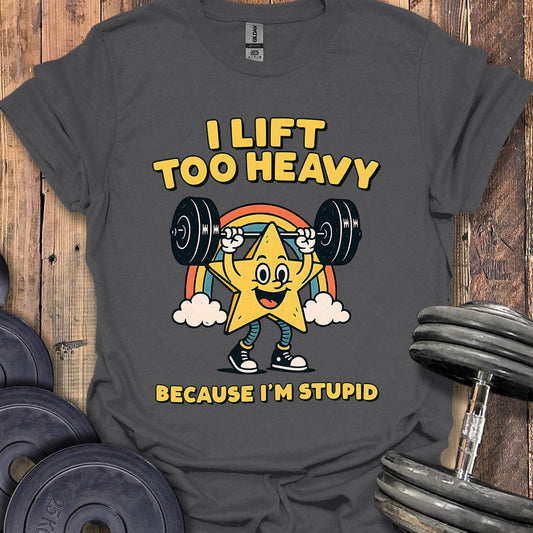 I Lift Too Heavy T-Shirt
