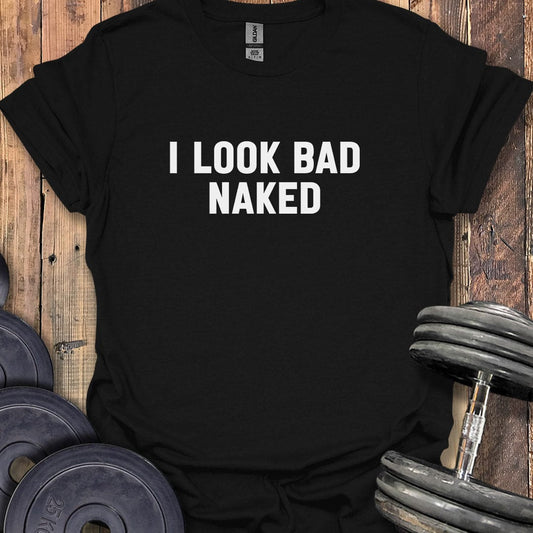 I Look Bad Naked T-Shirt