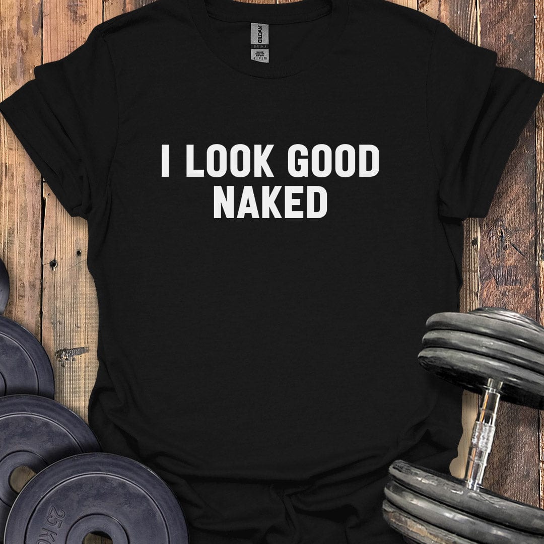 I Look Good Naked T-Shirt