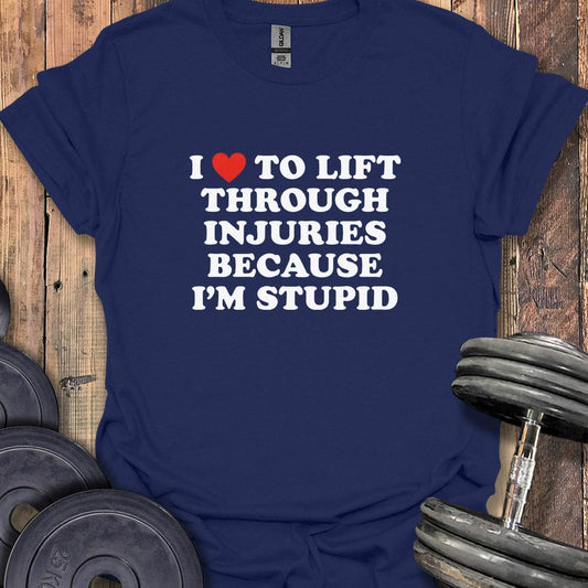 I Love to Lift Through Injuries T-Shirt