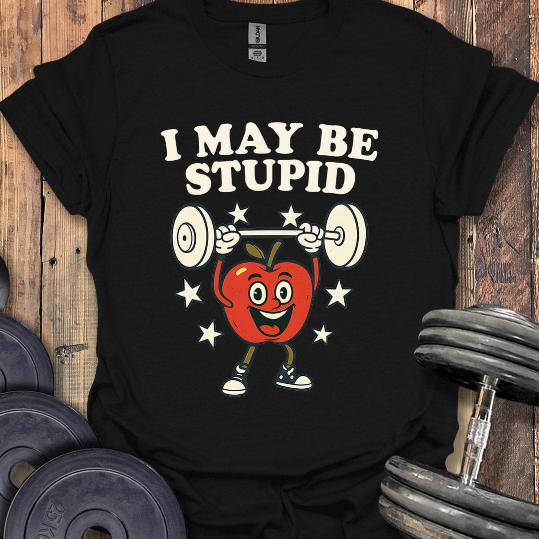 I May Be Stupid T-Shirt