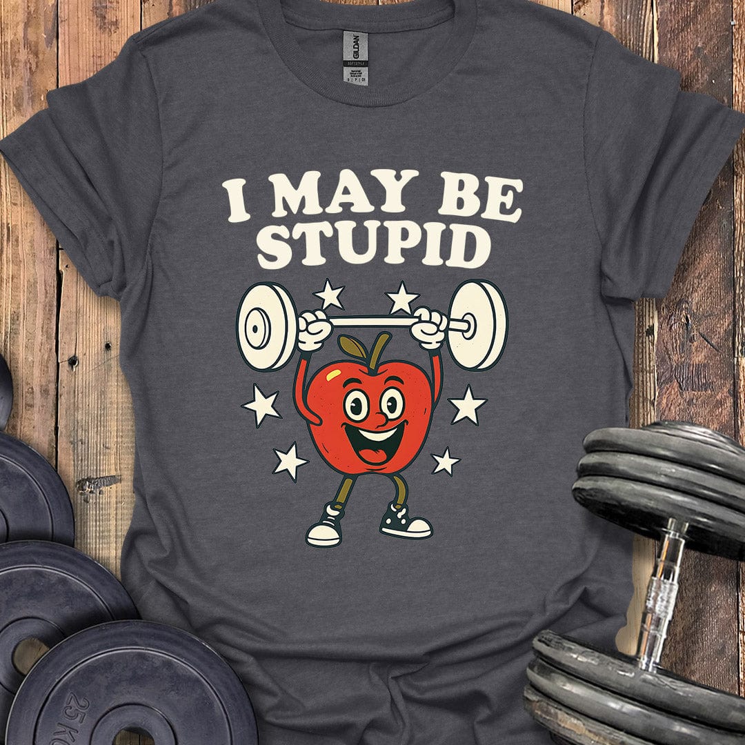 I May Be Stupid T-Shirt