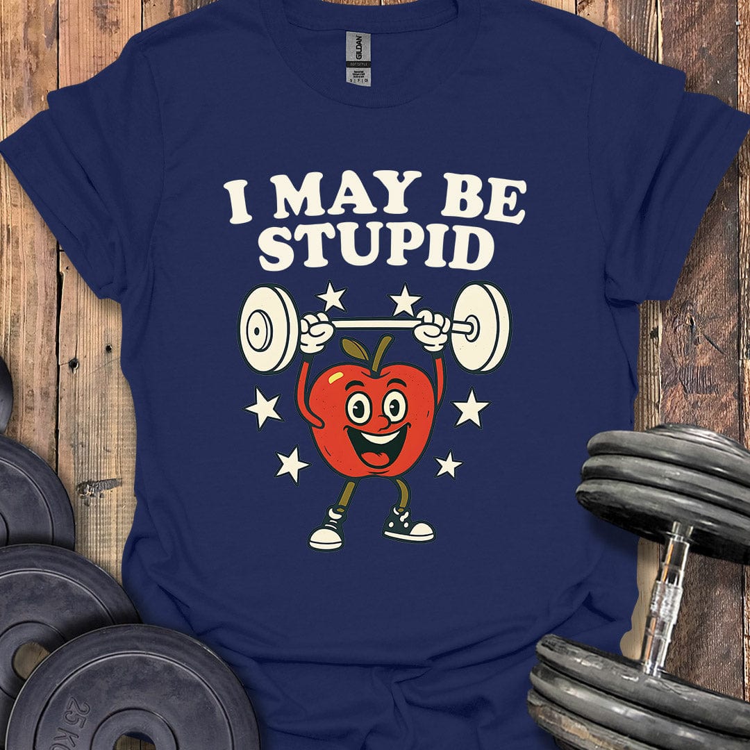 I May Be Stupid T-Shirt