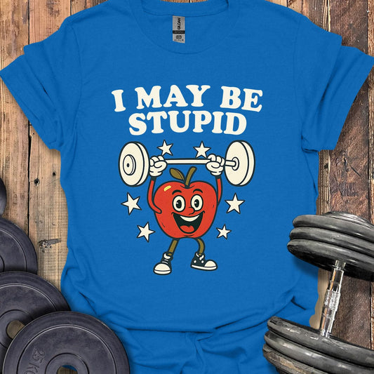I May Be Stupid T-Shirt