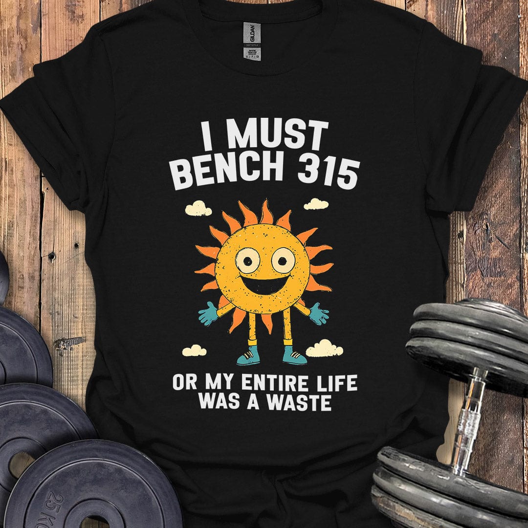 I Must Bench 315 T-Shirt