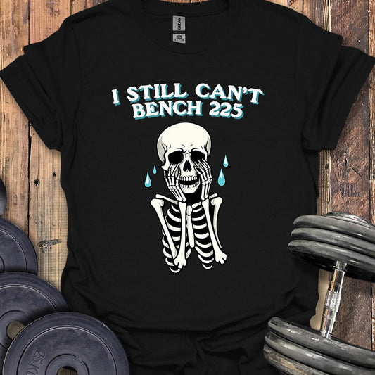 I Still Can't Bench 225 T-Shirt