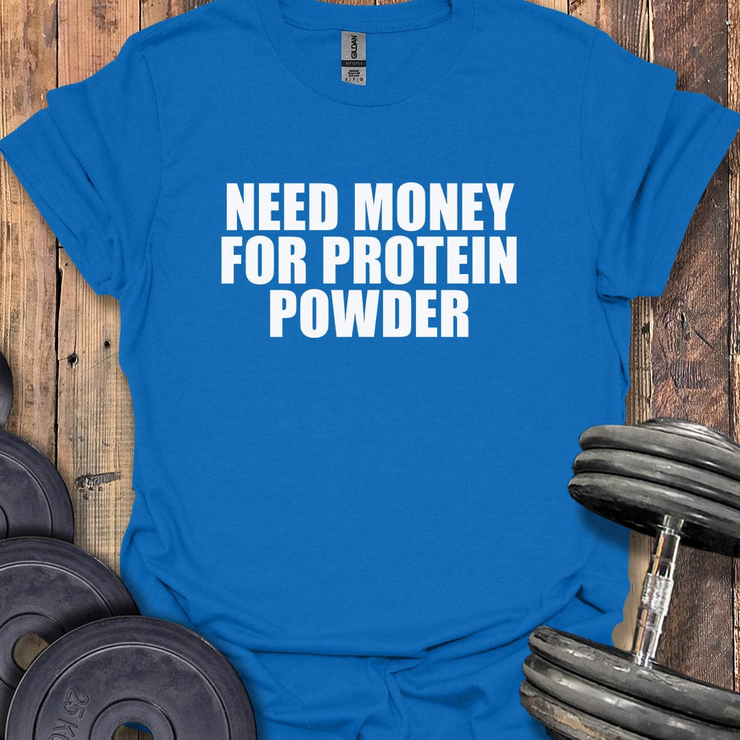 Need Money for Protein Powder T-Shirt