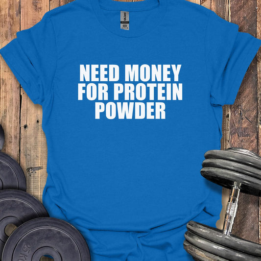 Need Money for Protein Powder T-Shirt