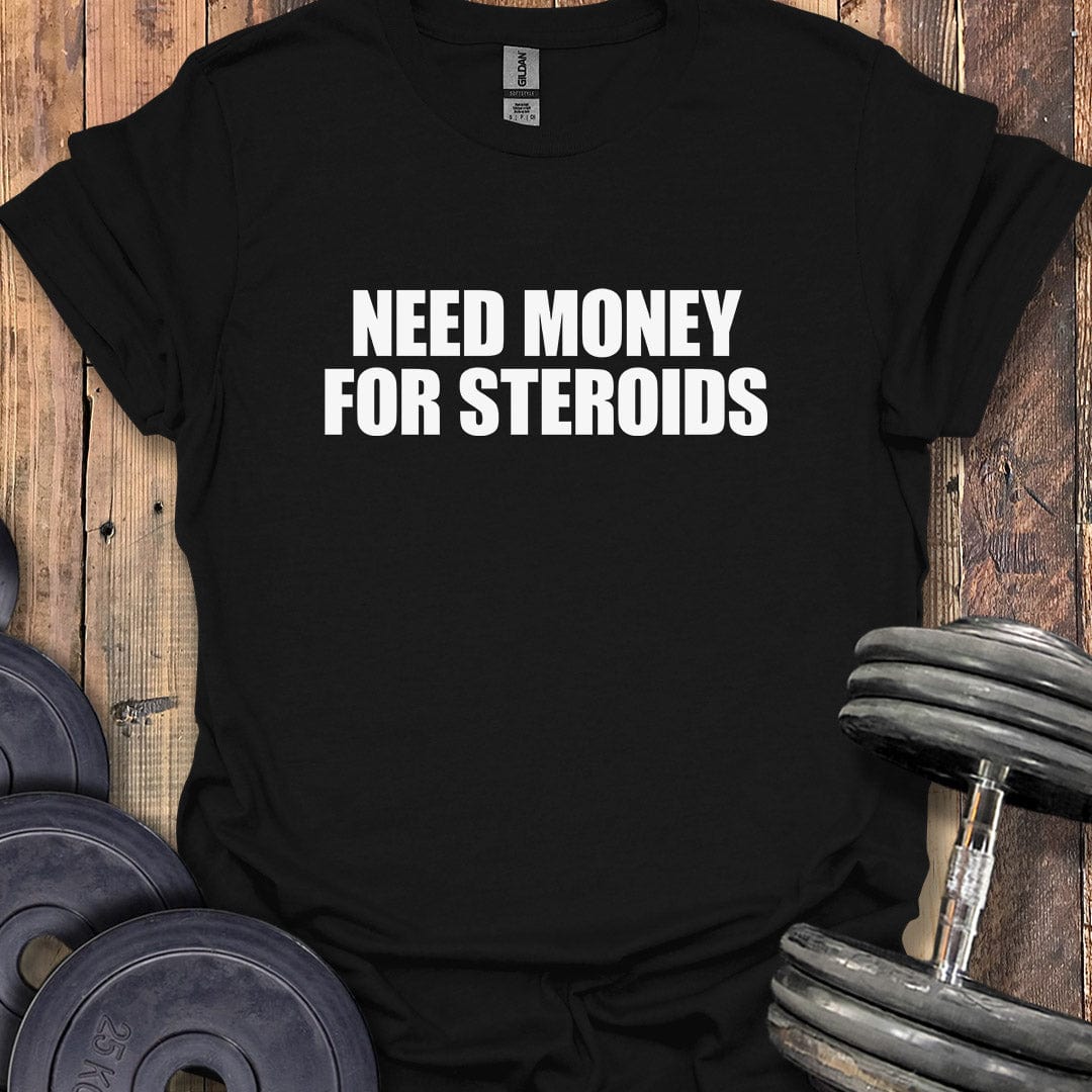 Need Money for Steroids T-Shirt