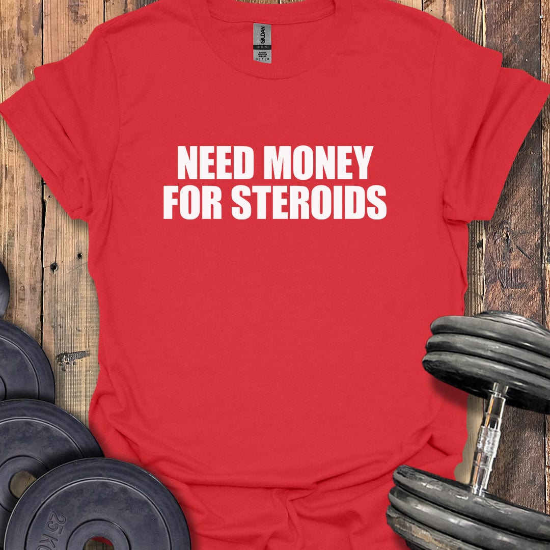 Need Money for Steroids T-Shirt