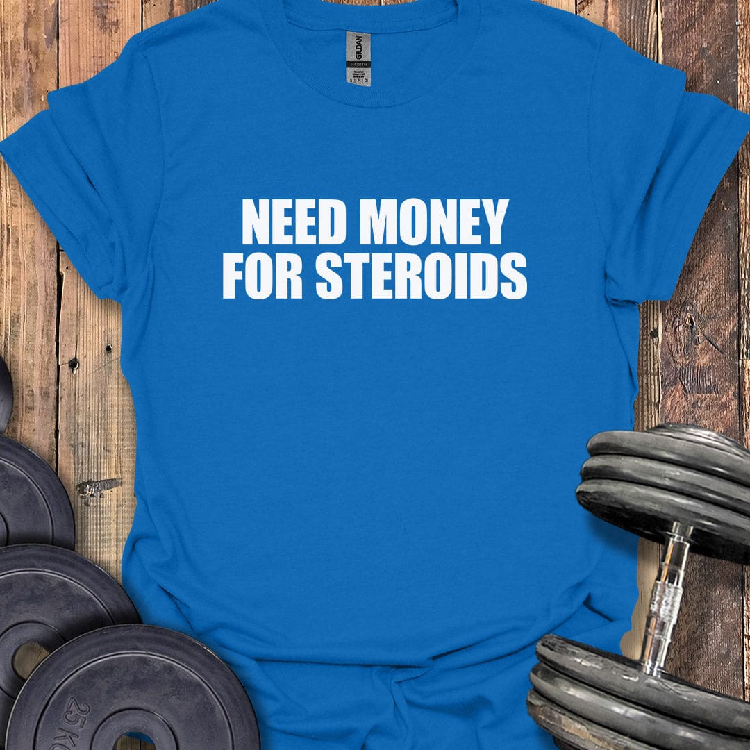 Need Money for Steroids T-Shirt