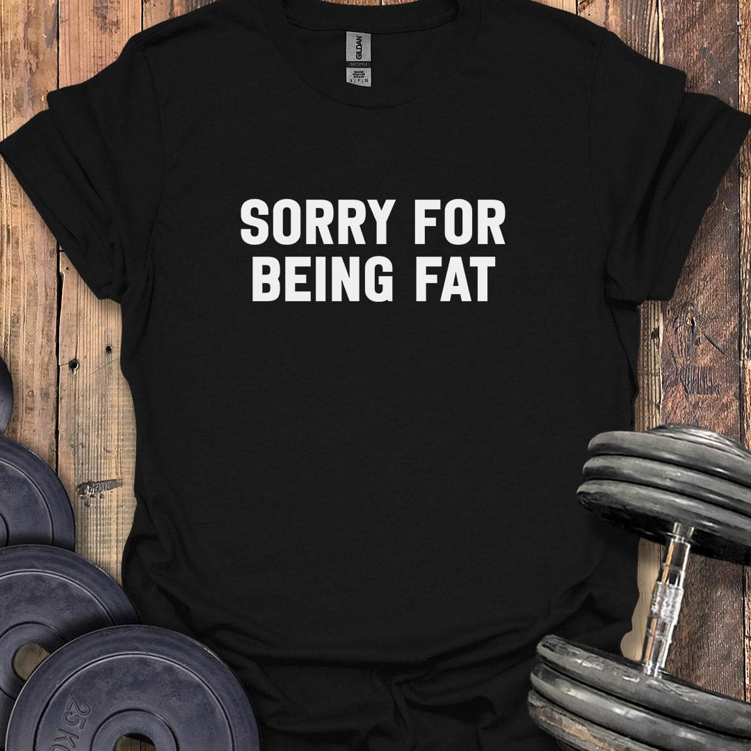 Sorry For Being Fat T-Shirt