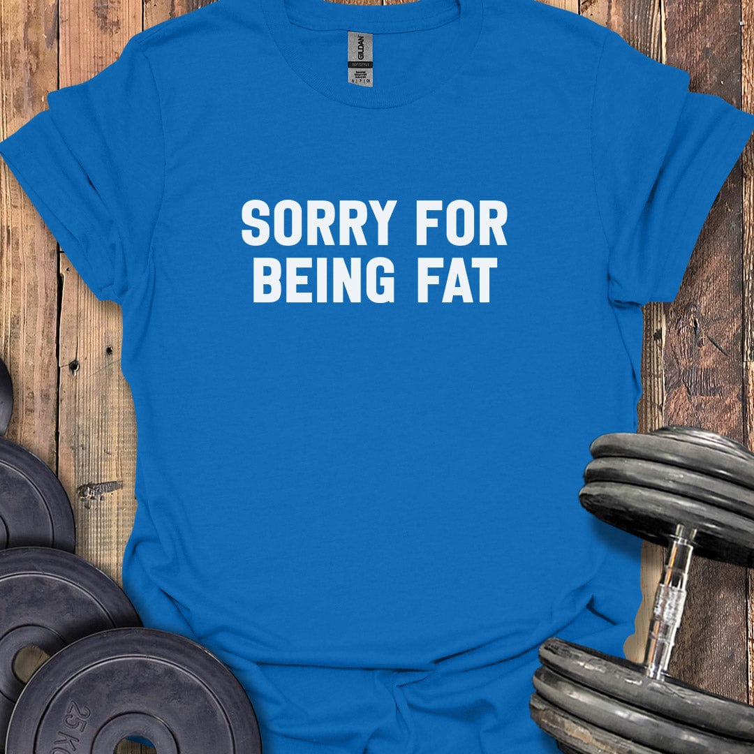Sorry For Being Fat T-Shirt