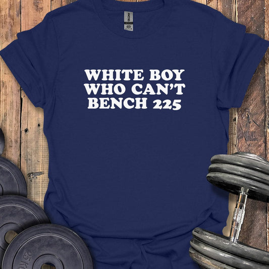 White Boy Who Can't Bench 225 T-Shirt