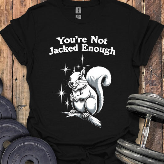 You're Not Jacked Enough T-Shirt