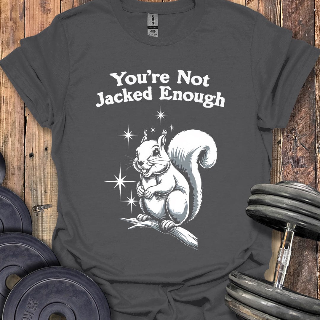 You're Not Jacked Enough T-Shirt